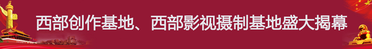 西部创作基地、西部影视摄制基地盛大揭幕